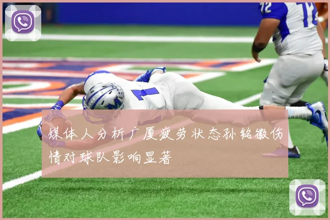 媒体人分析广厦疲劳状态孙铭徽伤情对球队影响显著