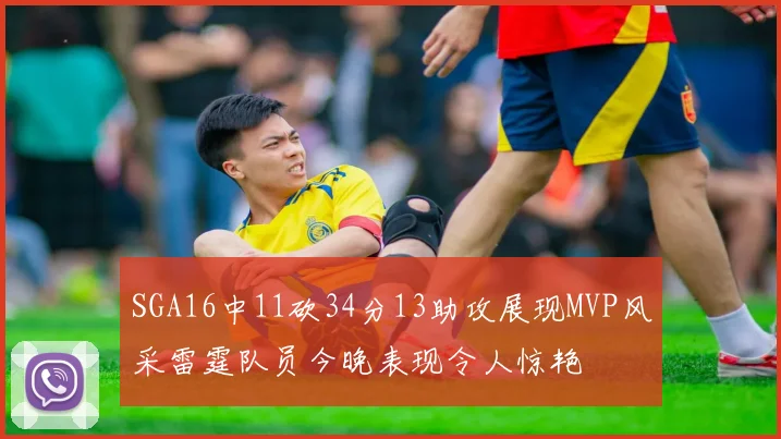 SGA16中11砍34分13助攻展现MVP风采雷霆队员今晚表现令人惊艳