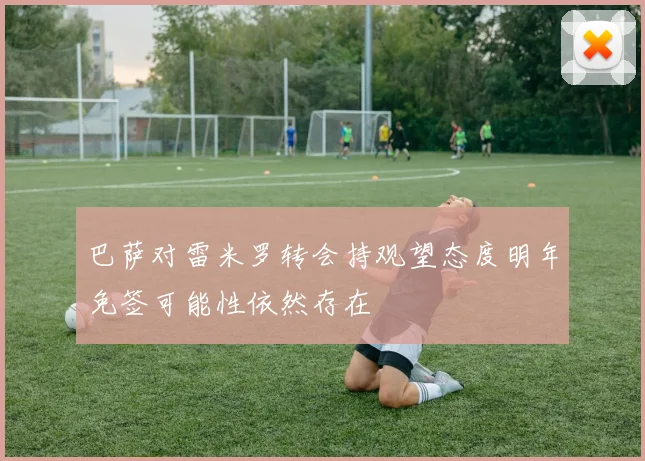 巴萨对雷米罗转会持观望态度明年免签可能性依然存在