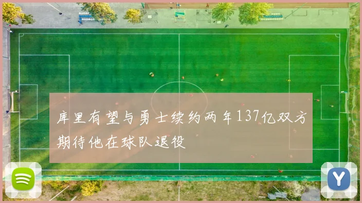 库里有望与勇士续约两年137亿双方期待他在球队退役